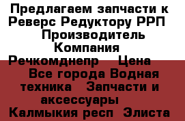 Предлагаем запчасти к Реверс-Редуктору РРП-40 › Производитель ­ Компания “Речкомднепр“ › Цена ­ 4 - Все города Водная техника » Запчасти и аксессуары   . Калмыкия респ.,Элиста г.